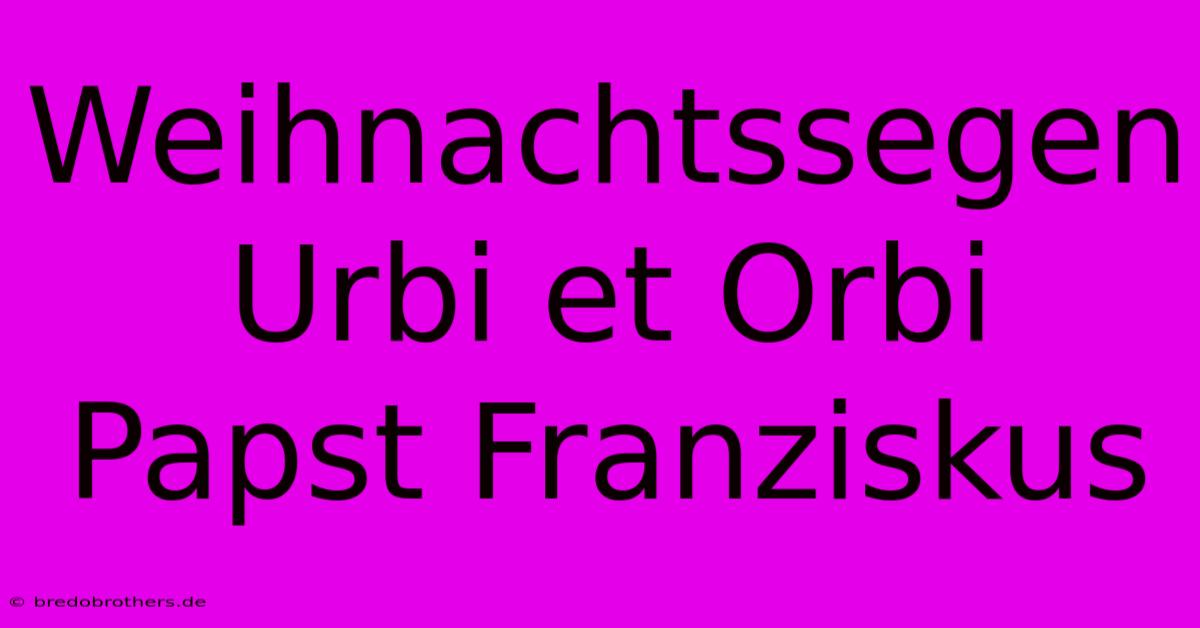 Weihnachtssegen Urbi Et Orbi Papst Franziskus