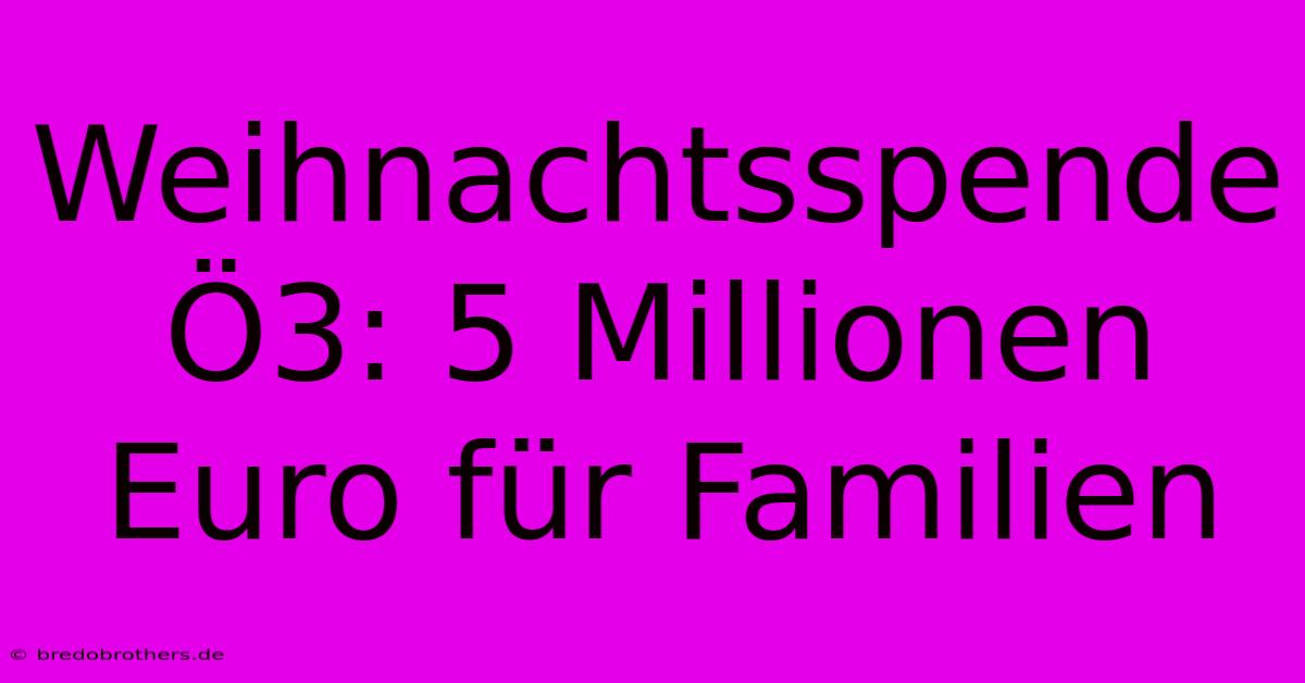 Weihnachtsspende Ö3: 5 Millionen Euro Für Familien