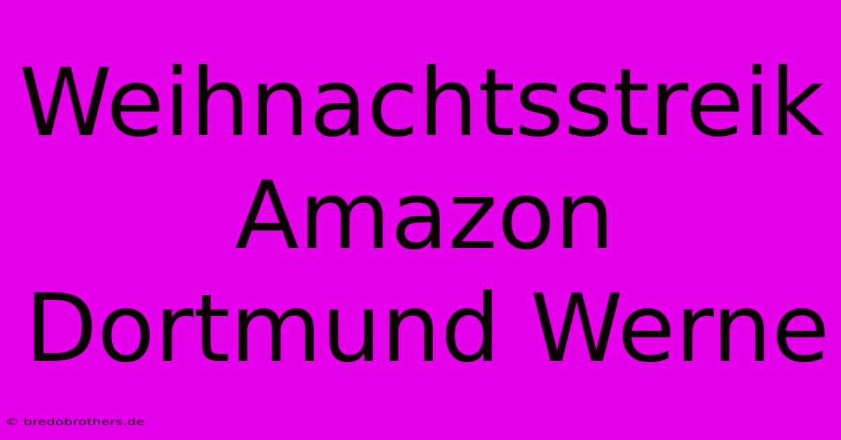 Weihnachtsstreik Amazon Dortmund Werne