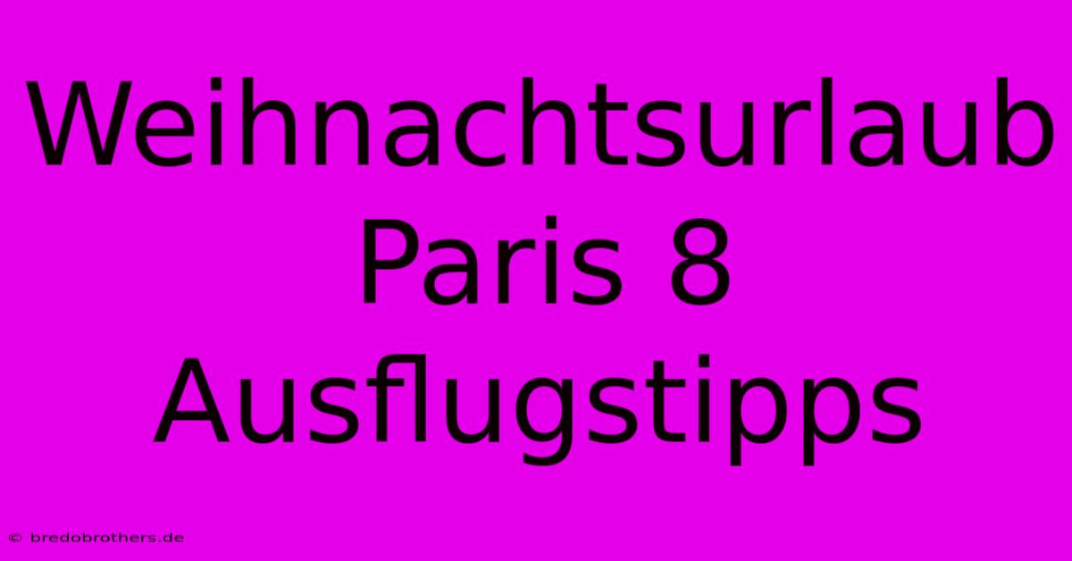 Weihnachtsurlaub Paris 8 Ausflugstipps