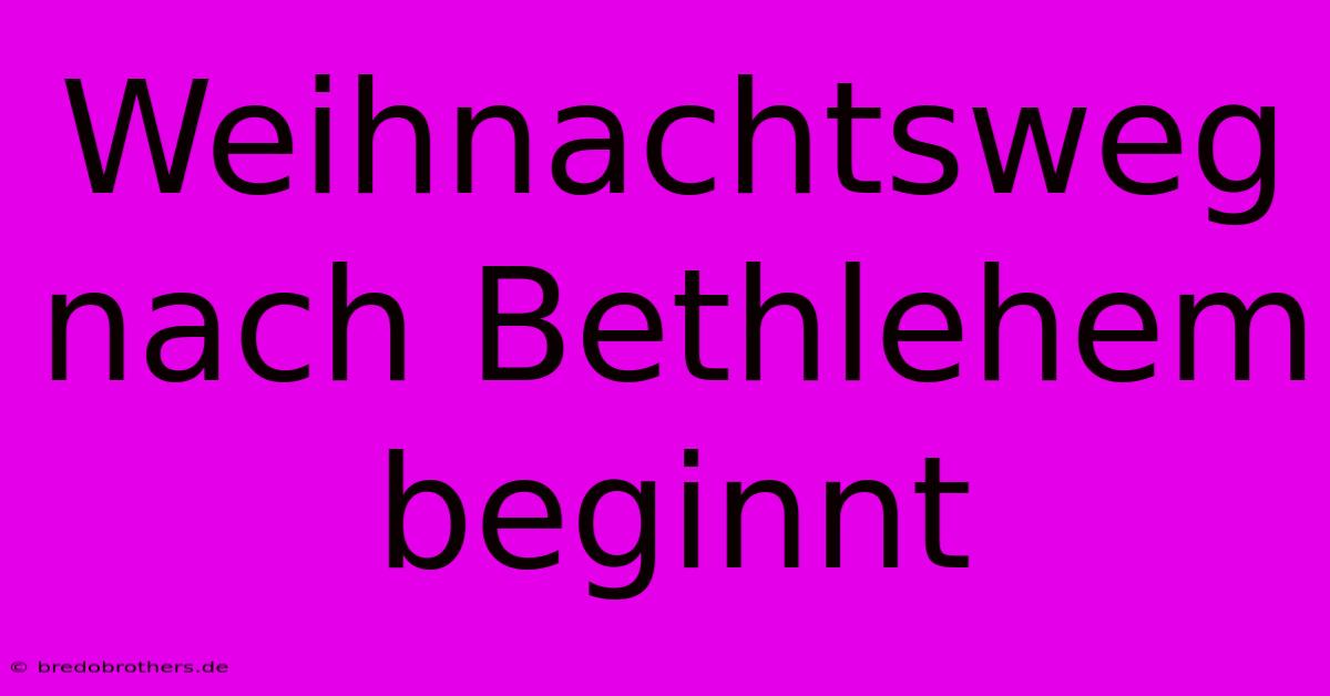 Weihnachtsweg Nach Bethlehem Beginnt