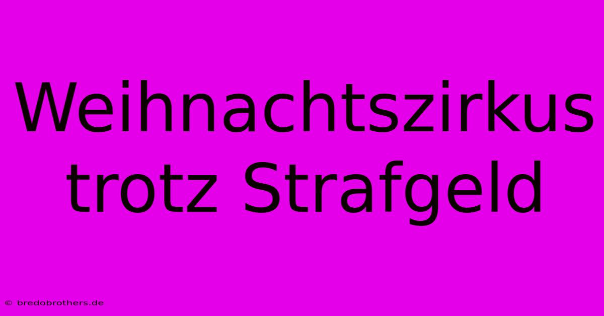 Weihnachtszirkus Trotz Strafgeld