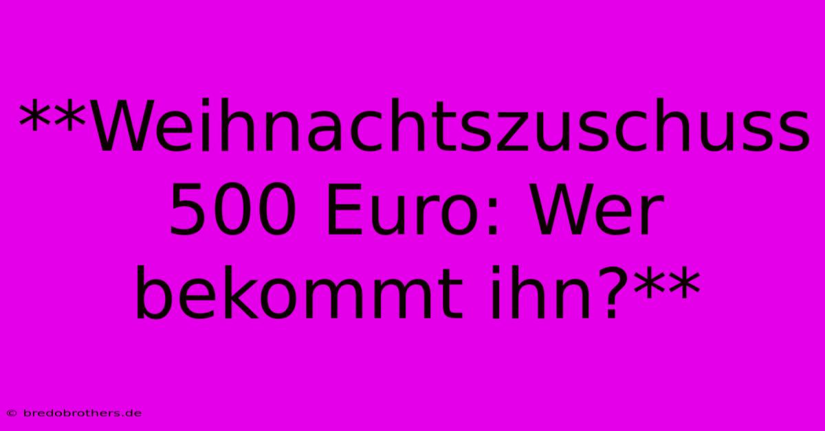 **Weihnachtszuschuss 500 Euro: Wer Bekommt Ihn?**