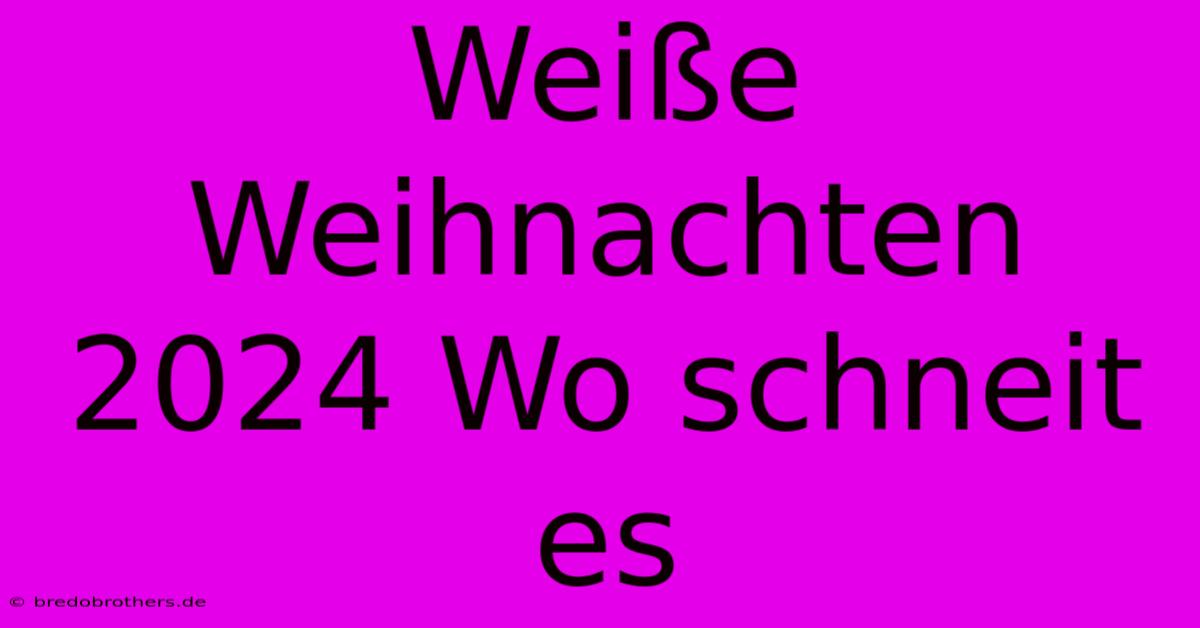 Weiße Weihnachten 2024 Wo Schneit Es