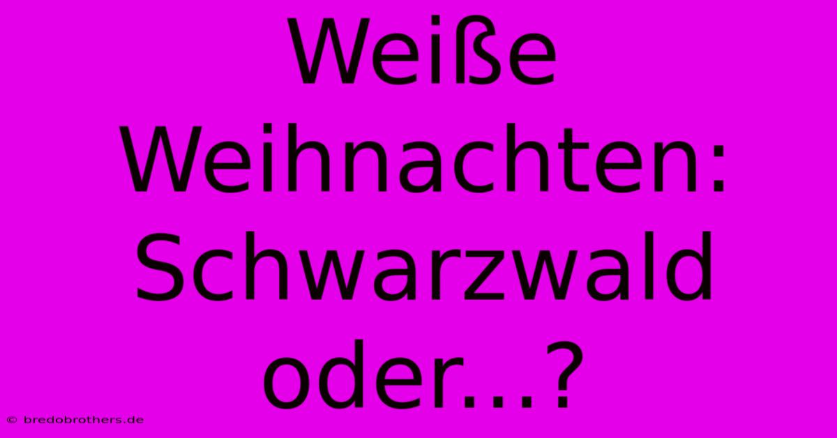 Weiße Weihnachten: Schwarzwald Oder...?