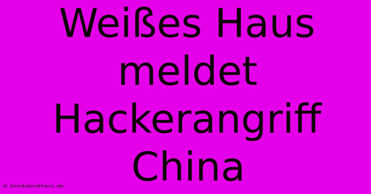 Weißes Haus Meldet Hackerangriff China