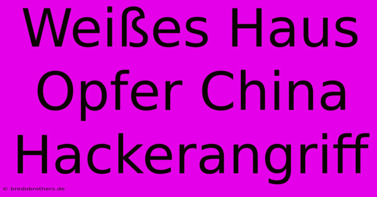 Weißes Haus Opfer China Hackerangriff