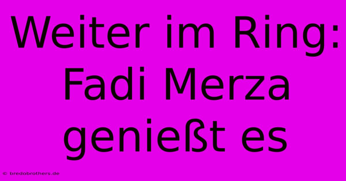 Weiter Im Ring: Fadi Merza Genießt Es