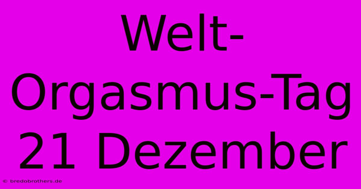 Welt-Orgasmus-Tag 21 Dezember