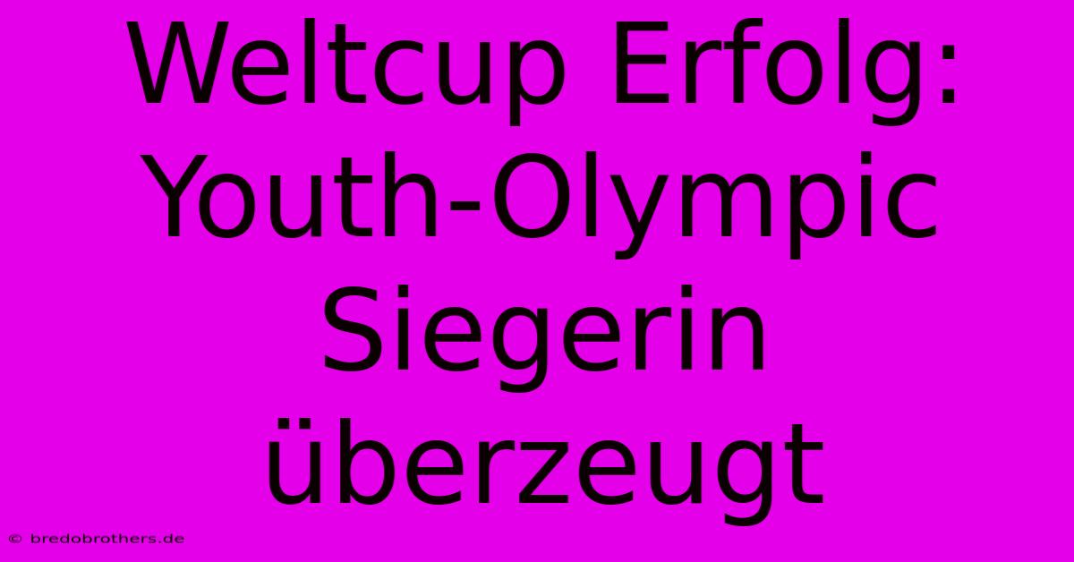 Weltcup Erfolg: Youth-Olympic Siegerin Überzeugt