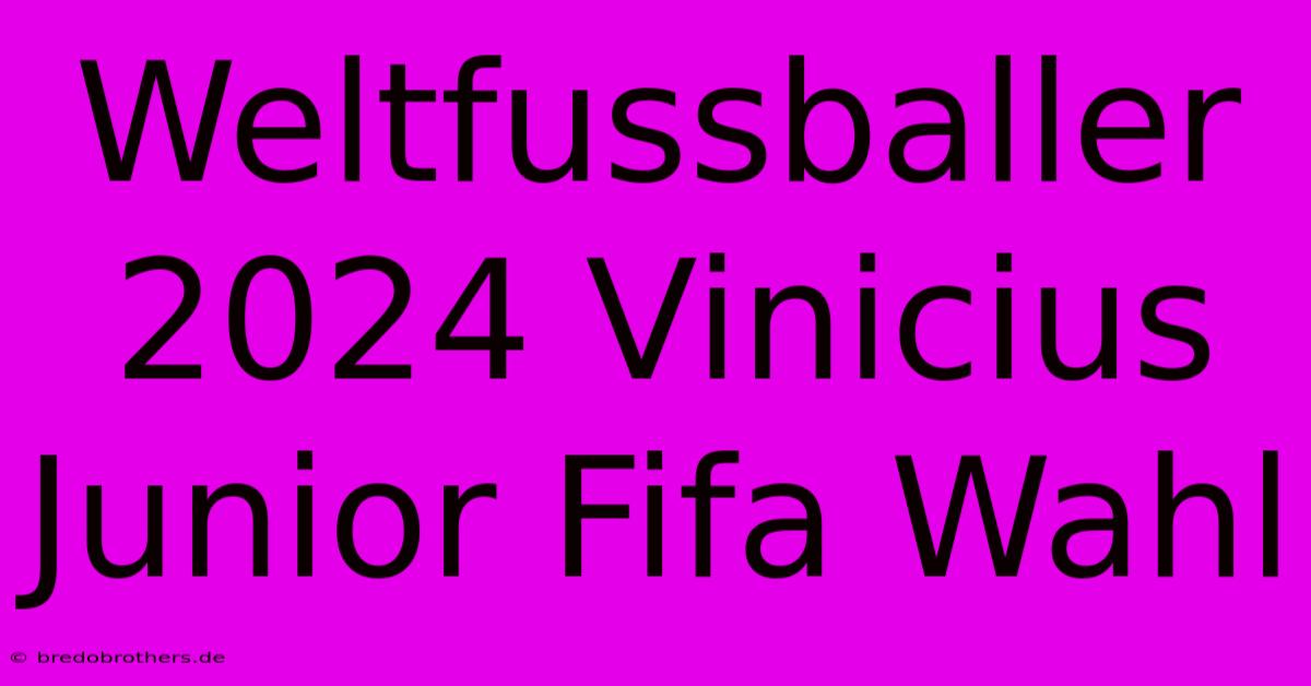 Weltfussballer 2024 Vinicius Junior Fifa Wahl