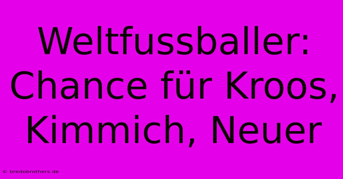 Weltfussballer: Chance Für Kroos, Kimmich, Neuer