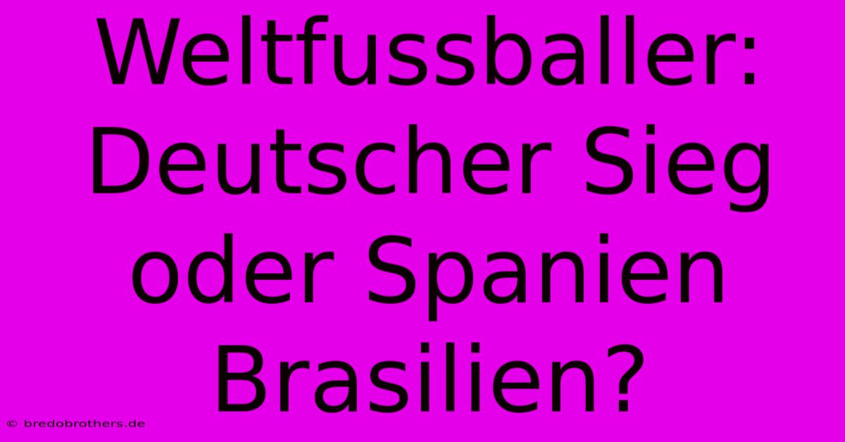 Weltfussballer: Deutscher Sieg Oder Spanien Brasilien?