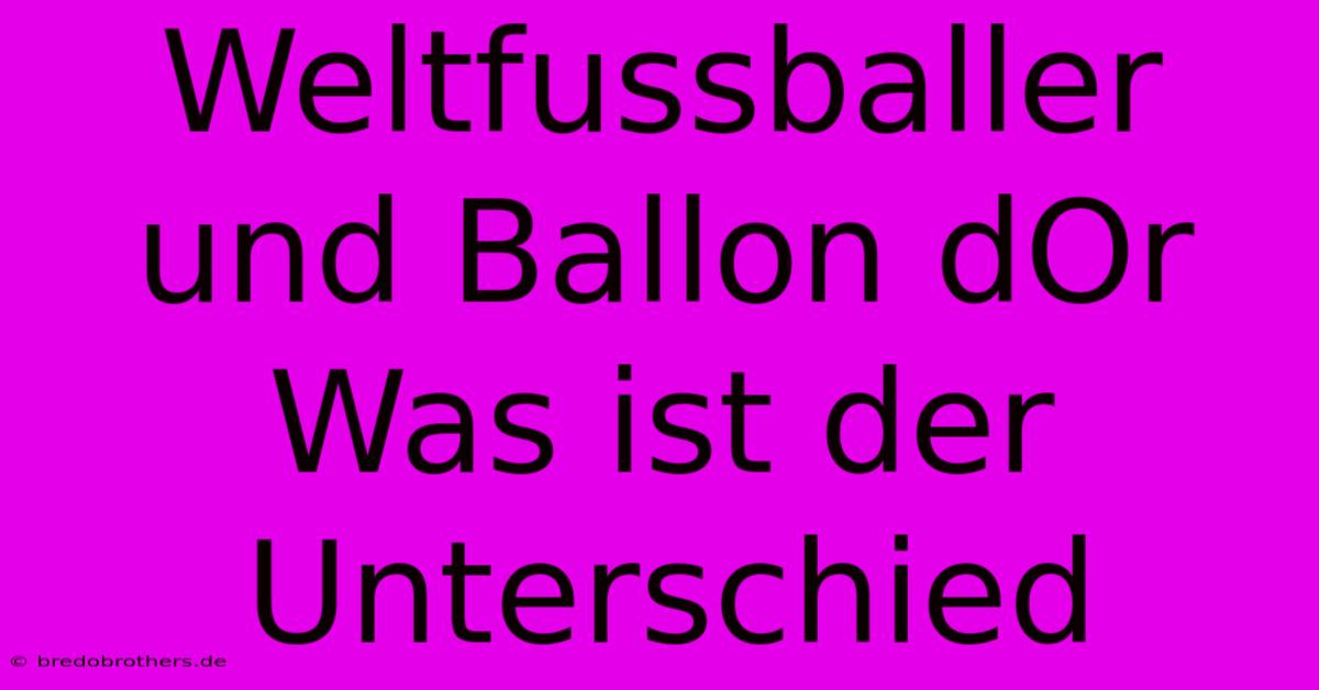 Weltfussballer Und Ballon DOr Was Ist Der Unterschied