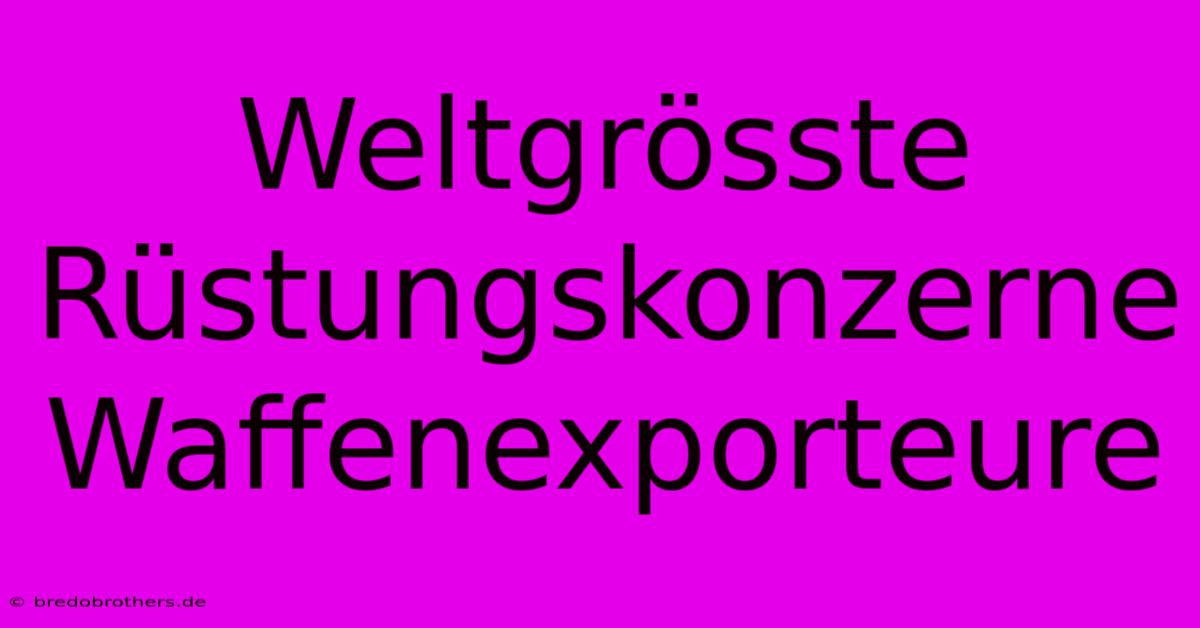 Weltgrösste Rüstungskonzerne Waffenexporteure