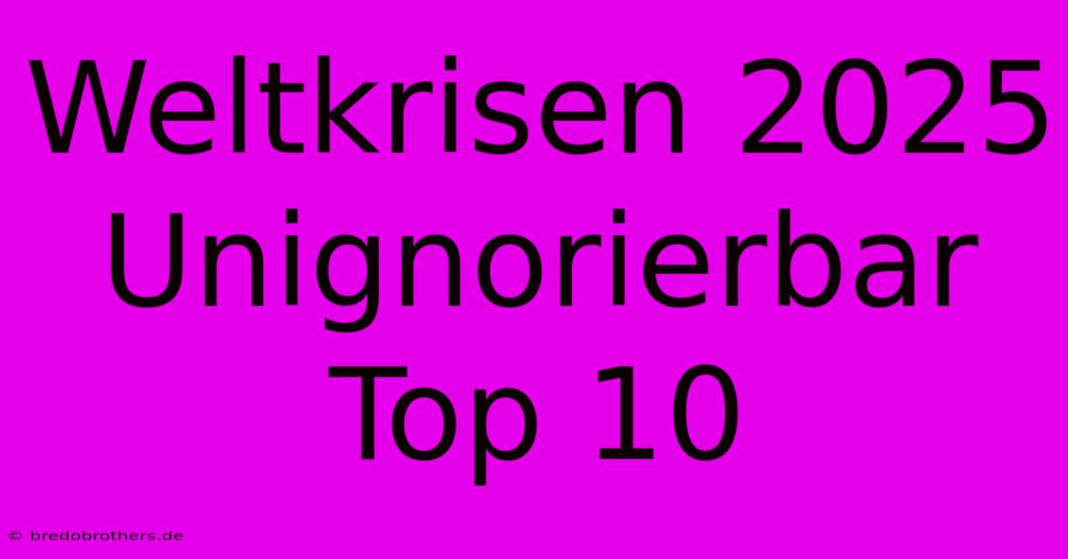 Weltkrisen 2025 Unignorierbar Top 10