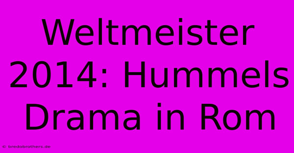 Weltmeister 2014: Hummels Drama In Rom