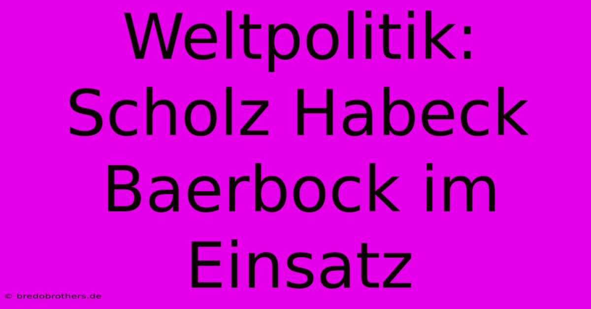 Weltpolitik: Scholz Habeck Baerbock Im Einsatz