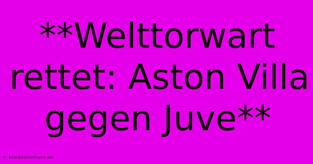 **Welttorwart Rettet: Aston Villa Gegen Juve**