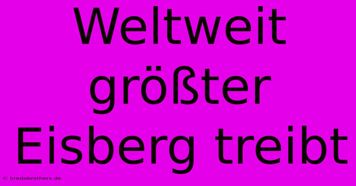 Weltweit Größter Eisberg Treibt