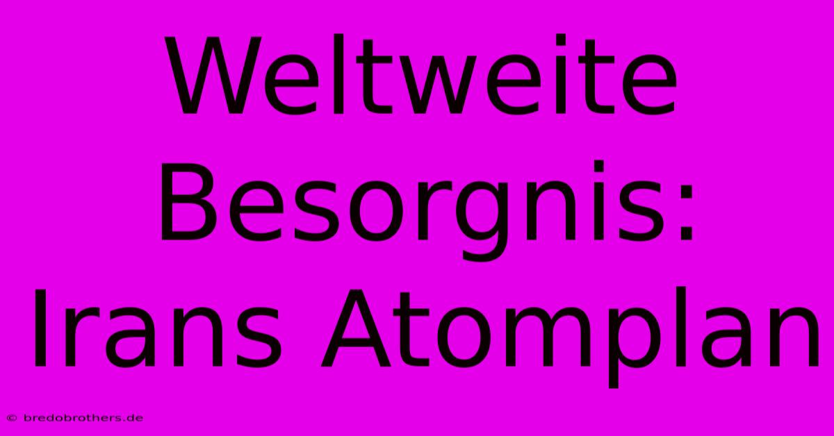 Weltweite Besorgnis: Irans Atomplan