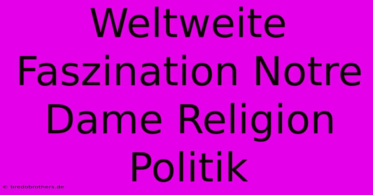 Weltweite Faszination Notre Dame Religion Politik