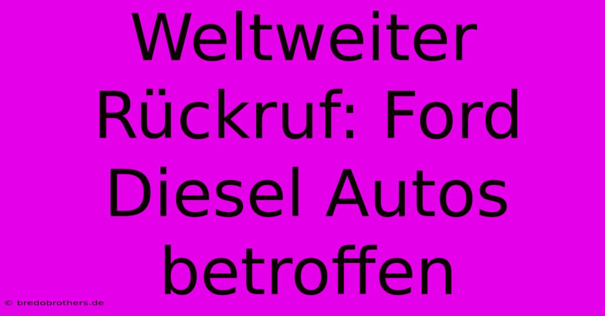 Weltweiter Rückruf: Ford Diesel Autos Betroffen