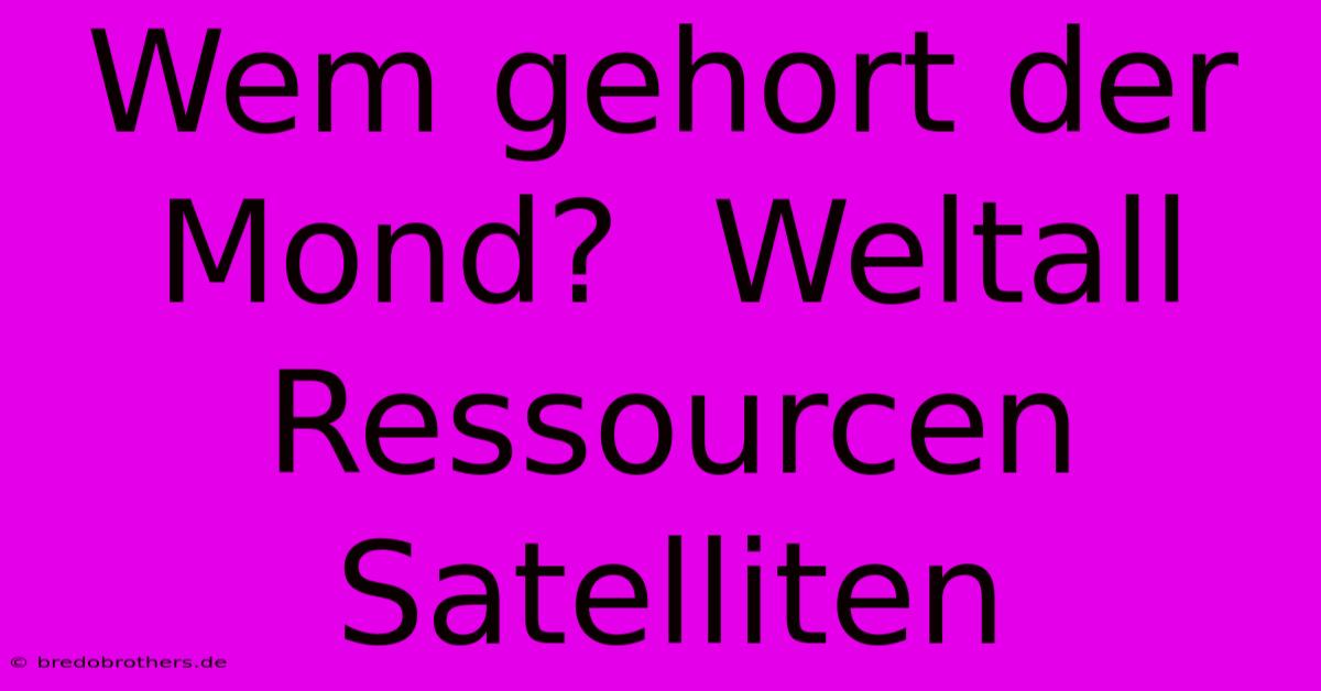 Wem Gehort Der Mond?  Weltall Ressourcen Satelliten