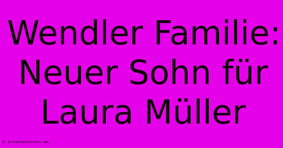 Wendler Familie: Neuer Sohn Für Laura Müller