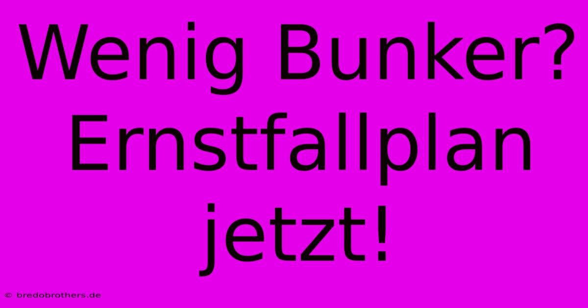 Wenig Bunker? Ernstfallplan Jetzt!