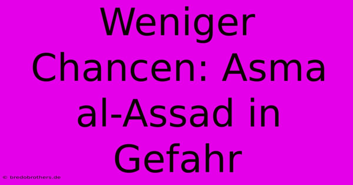 Weniger Chancen: Asma Al-Assad In Gefahr