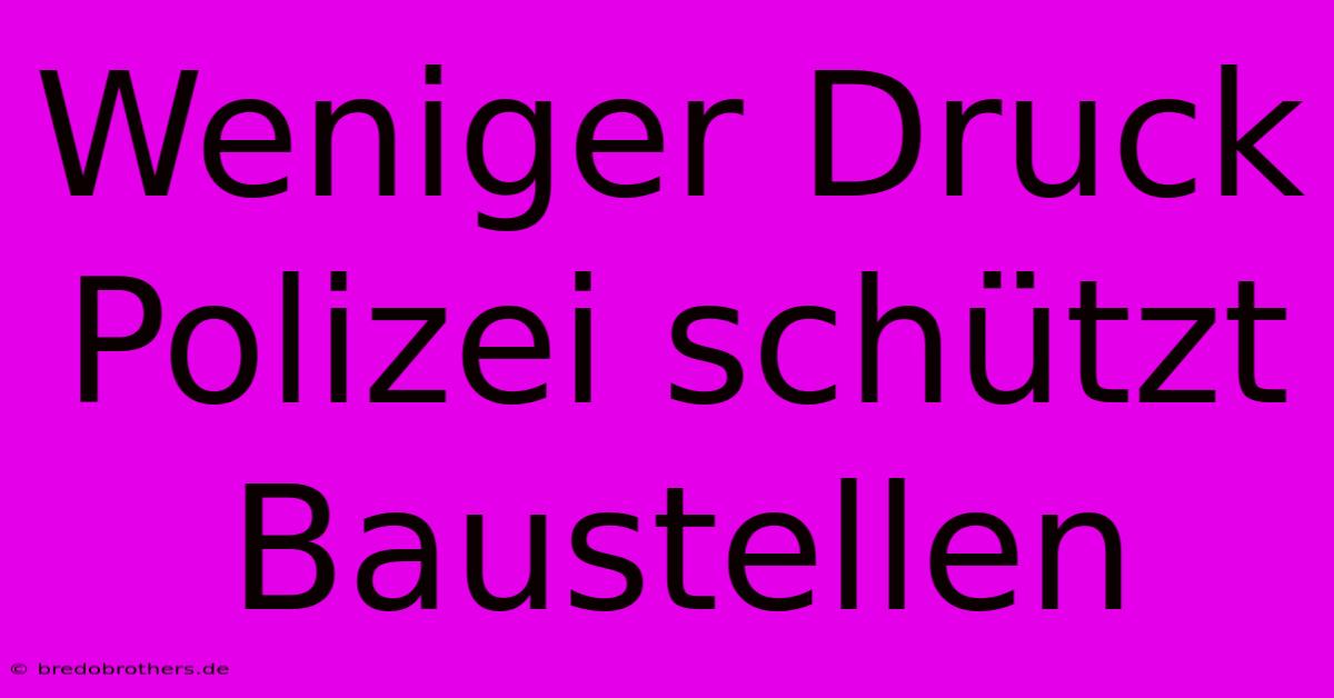 Weniger Druck Polizei Schützt Baustellen