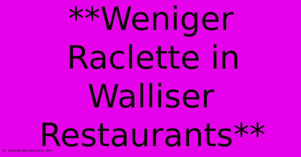 **Weniger Raclette In Walliser Restaurants**