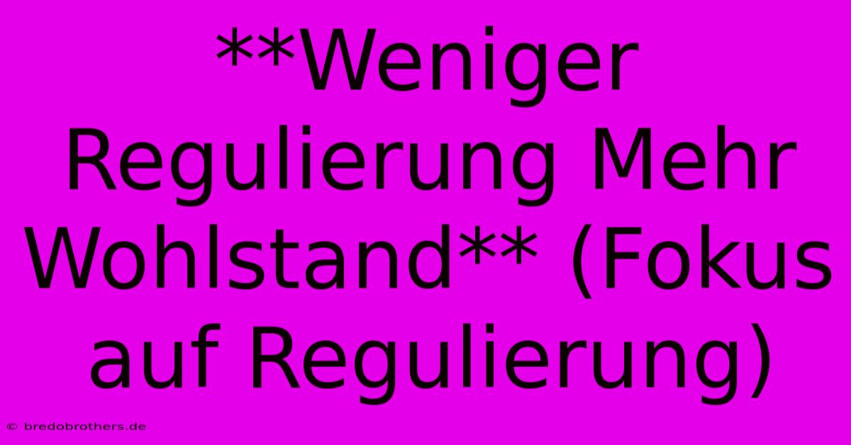 **Weniger Regulierung Mehr Wohlstand** (Fokus Auf Regulierung)