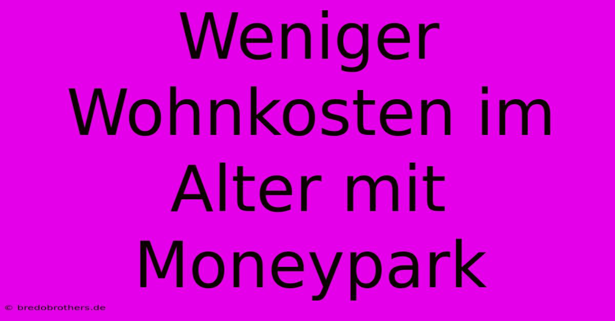 Weniger Wohnkosten Im Alter Mit Moneypark