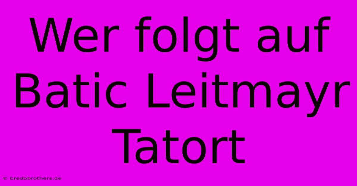 Wer Folgt Auf Batic Leitmayr Tatort