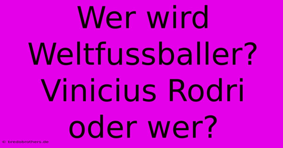 Wer Wird Weltfussballer? Vinicius Rodri Oder Wer?