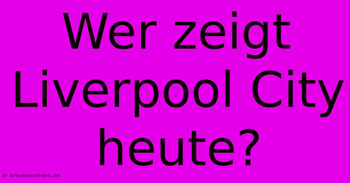 Wer Zeigt Liverpool City Heute?