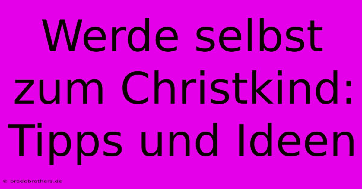 Werde Selbst Zum Christkind: Tipps Und Ideen