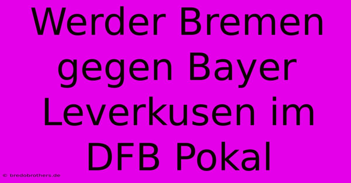 Werder Bremen Gegen Bayer Leverkusen Im DFB Pokal