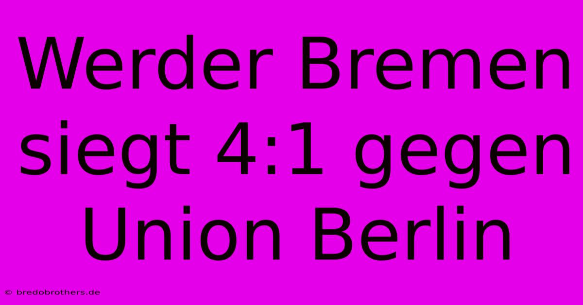 Werder Bremen Siegt 4:1 Gegen Union Berlin