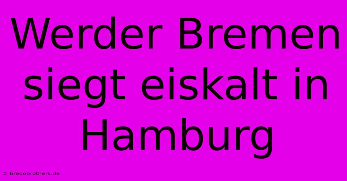 Werder Bremen Siegt Eiskalt In Hamburg