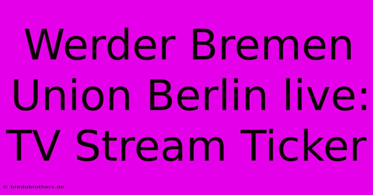 Werder Bremen Union Berlin Live: TV Stream Ticker