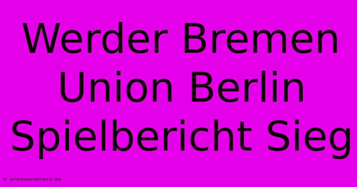 Werder Bremen Union Berlin Spielbericht Sieg