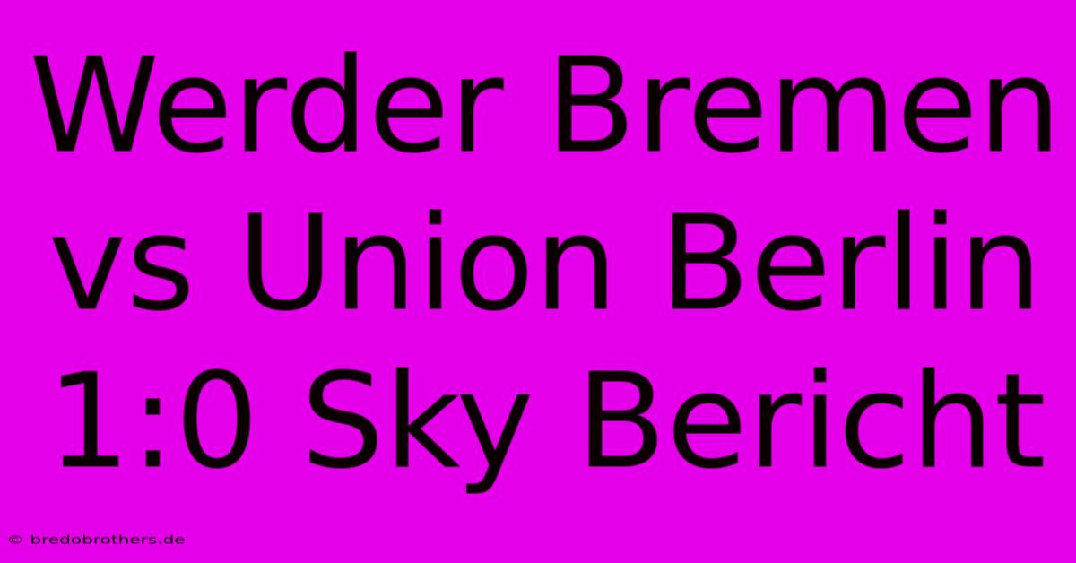 Werder Bremen Vs Union Berlin 1:0 Sky Bericht