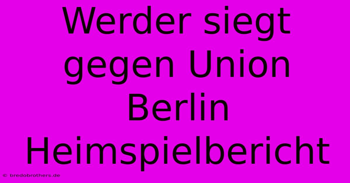 Werder Siegt Gegen Union Berlin Heimspielbericht