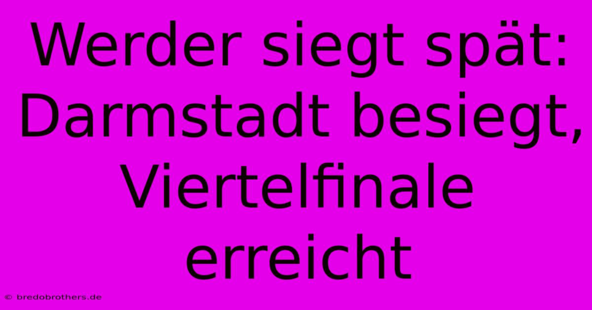 Werder Siegt Spät: Darmstadt Besiegt, Viertelfinale Erreicht