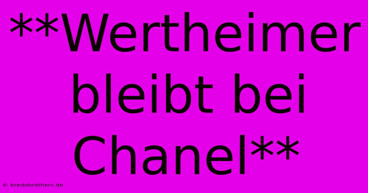 **Wertheimer Bleibt Bei Chanel**