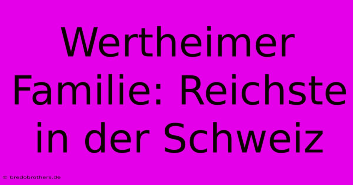 Wertheimer Familie: Reichste In Der Schweiz