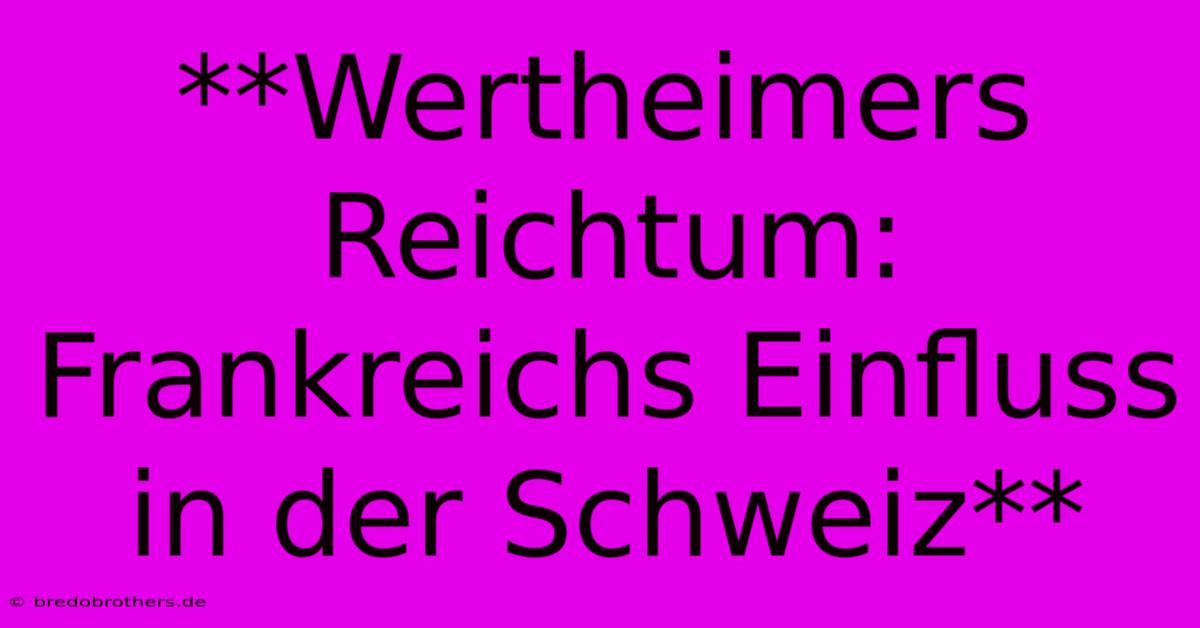 **Wertheimers Reichtum: Frankreichs Einfluss In Der Schweiz**